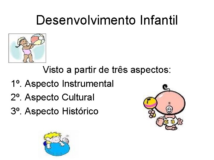 Desenvolvimento Infantil Visto a partir de três aspectos: 1º. Aspecto Instrumental 2º. Aspecto Cultural