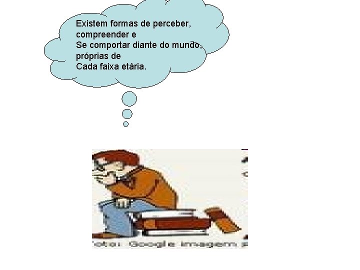 Existem formas de perceber, compreender e Se comportar diante do mundo, próprias de Cada