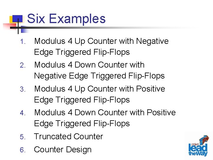 Six Examples 1. Modulus 4 Up Counter with Negative Edge Triggered Flip-Flops 2. Modulus