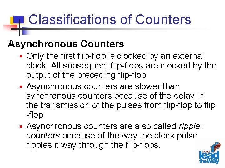 Classifications of Counters Asynchronous Counters § Only the first flip-flop is clocked by an