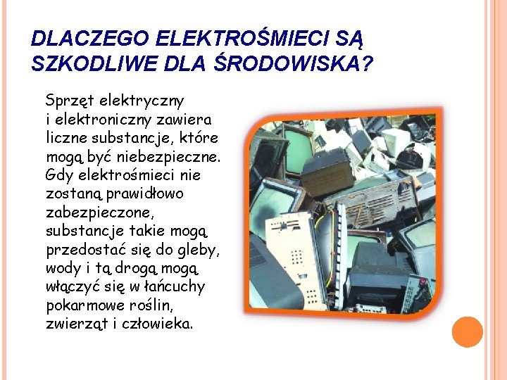 DLACZEGO ELEKTROŚMIECI SĄ SZKODLIWE DLA ŚRODOWISKA? Sprzęt elektryczny i elektroniczny zawiera liczne substancje, które