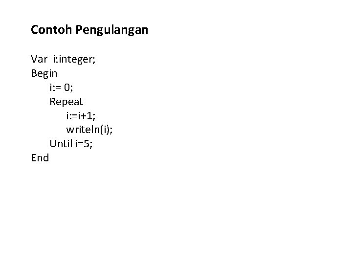 Contoh Pengulangan Var i: integer; Begin i: = 0; Repeat i: =i+1; writeln(i); Until