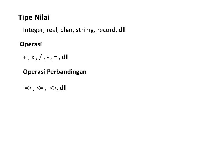 Tipe Nilai Integer, real, char, strimg, record, dll Operasi + , x , /