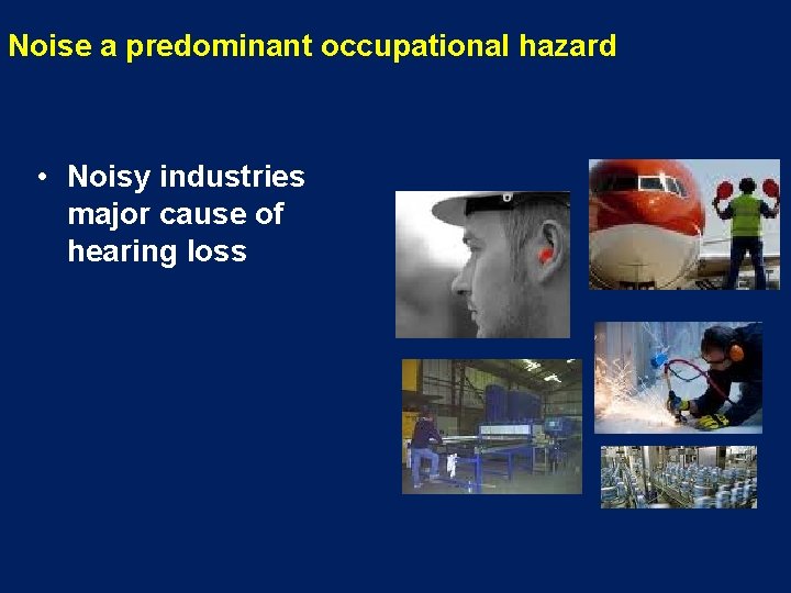 Noise a predominant occupational hazard • Noisy industries major cause of hearing loss 