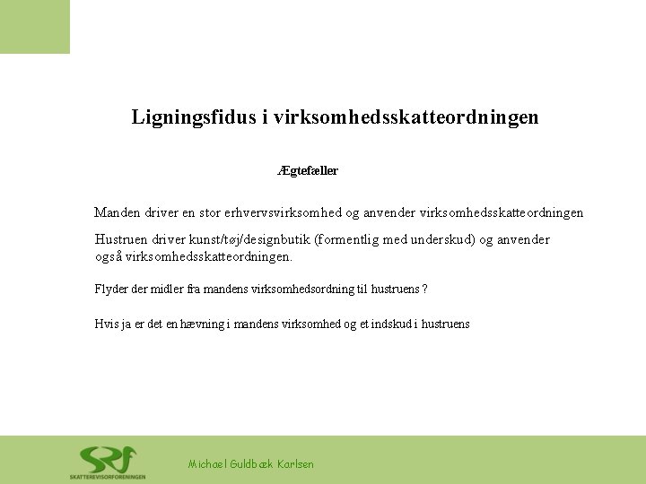 Ligningsfidus i virksomhedsskatteordningen Ægtefæller Manden driver en stor erhvervsvirksomhed og anvender virksomhedsskatteordningen Hustruen driver Ligningsfidus i virksomhedsskatteordningen Ægtefæller Manden driver en stor erhvervsvirksomhed og anvender virksomhedsskatteordningen Hustruen driver