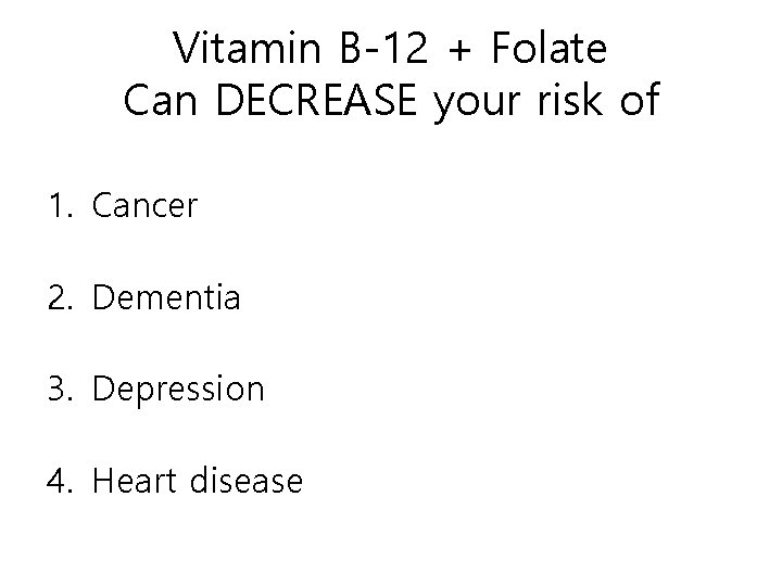 Vitamin B-12 + Folate Can DECREASE your risk of 1. Cancer 2. Dementia 3.