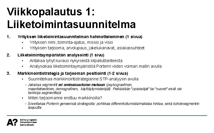 Viikkopalautus 1: Liiketoimintasuunnitelma 1. Yrityksen liiketoimintasuunnitelman hahmotteleminen (1 sivua) • Yrityksen nimi, toiminta-ajatus, missio