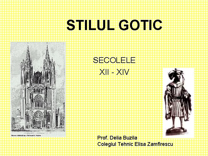 STILUL GOTIC SECOLELE XII - XIV Prof. Delia Buzila Colegiul Tehnic Elisa Zamfirescu 