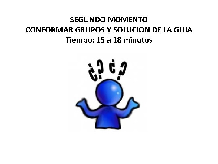 SEGUNDO MOMENTO CONFORMAR GRUPOS Y SOLUCION DE LA GUIA Tiempo: 15 a 18 minutos