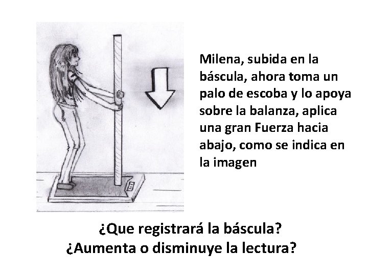 Milena, subida en la báscula, ahora toma un palo de escoba y lo apoya