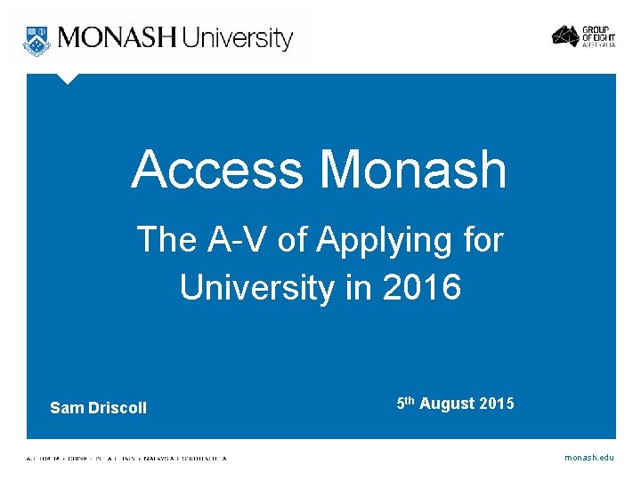 Access Monash The A-V of Applying for University in 2016 Sam Driscoll 5 th