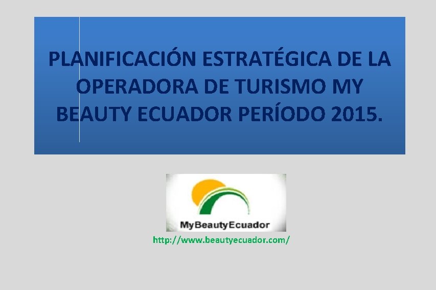 PLANIFICACIÓN ESTRATÉGICA DE LA OPERADORA DE TURISMO MY BEAUTY ECUADOR PERÍODO 2015. http: //www. PLANIFICACIÓN ESTRATÉGICA DE LA OPERADORA DE TURISMO MY BEAUTY ECUADOR PERÍODO 2015. http: //www.
