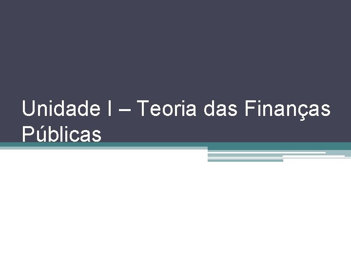 Unidade I – Teoria das Finanças Públicas 