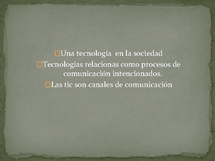 �Una tecnología en la sociedad �Tecnologías relacionas como procesos de comunicación intencionados. �Las tic