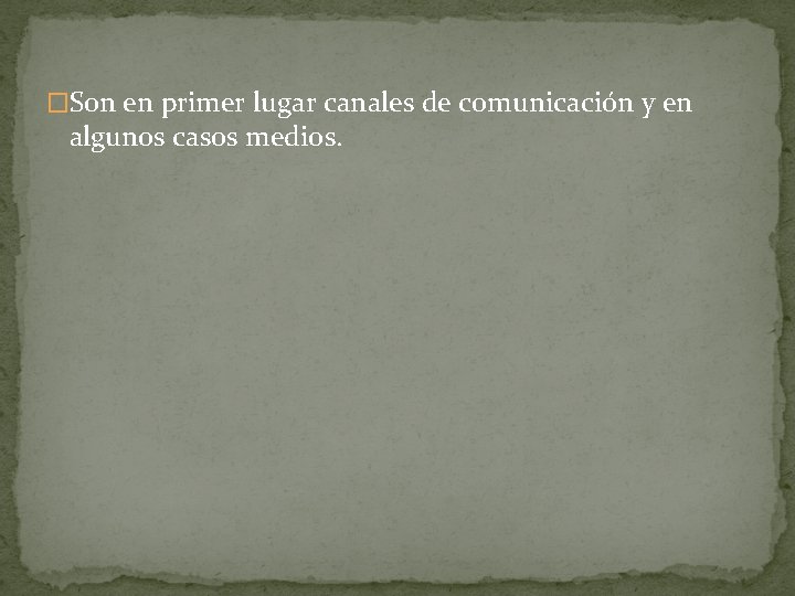 �Son en primer lugar canales de comunicación y en algunos casos medios. 