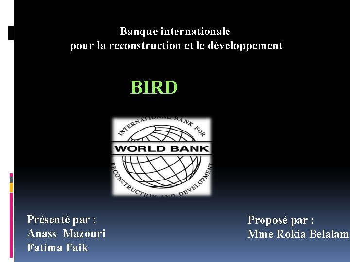 Banque internationale pour la reconstruction et le développement BIRD Présenté par : Anass Mazouri