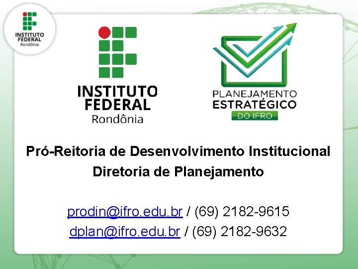 Pró-Reitoria de Desenvolvimento Institucional Diretoria de Planejamento prodin@ifro. edu. br / (69) 2182 -9615