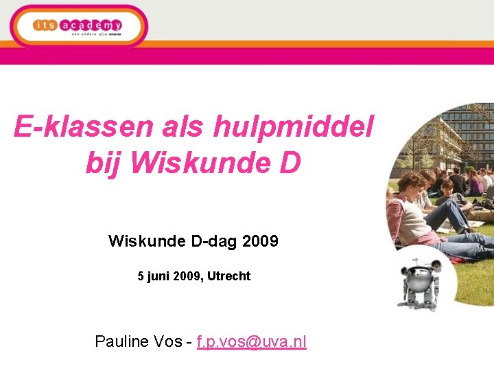 E-klassen als hulpmiddel bij Wiskunde D-dag 2009 5 juni 2009, Utrecht Pauline Vos -