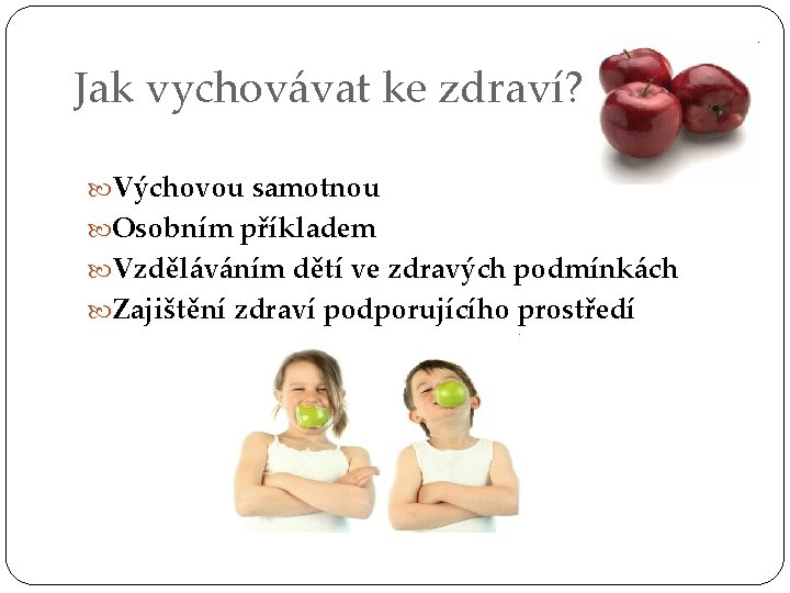 Jak vychovávat ke zdraví? Výchovou samotnou Osobním příkladem Vzděláváním dětí ve zdravých podmínkách Zajištění