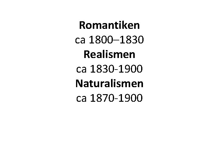 Romantiken ca 1800– 1830 Realismen ca 1830 -1900 Naturalismen ca 1870 -1900 