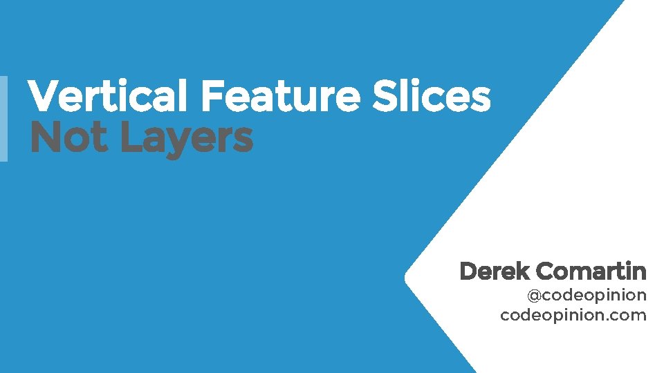 Vertical Feature Slices Not Layers Derek Comartin @codeopinion. com 