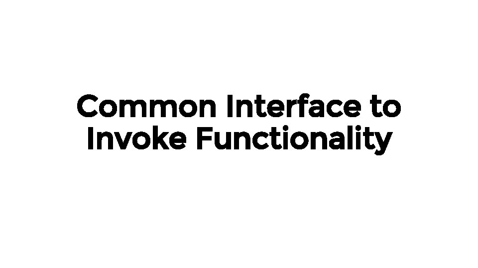 Common Interface to Invoke Functionality 