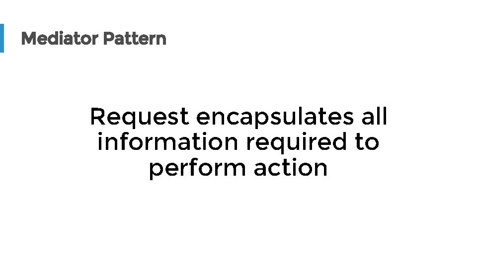 Mediator Pattern Request encapsulates all information required to perform action 