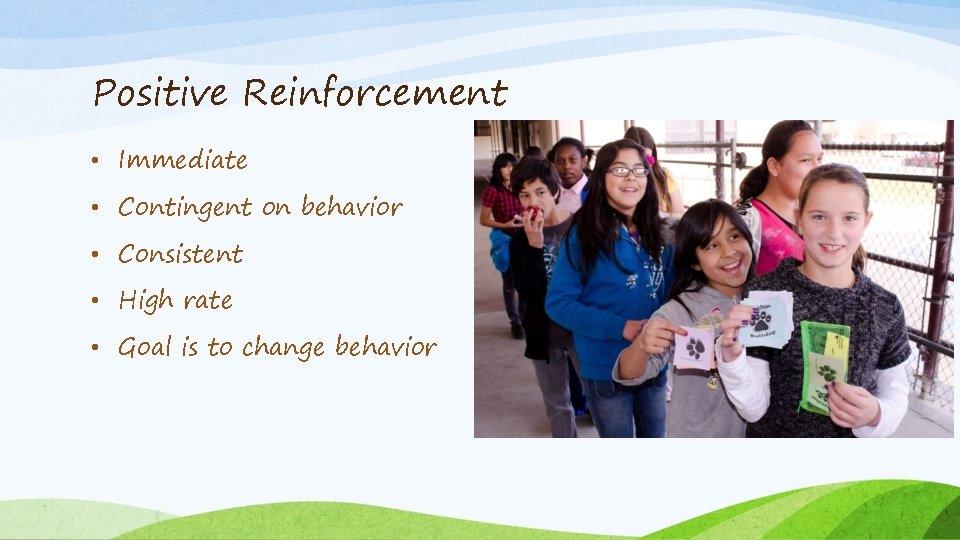 Positive Reinforcement • Immediate • Contingent on behavior • Consistent • High rate •