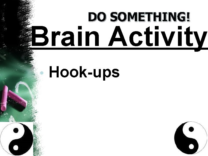 DO SOMETHING! Brain Activity • Hook-ups 