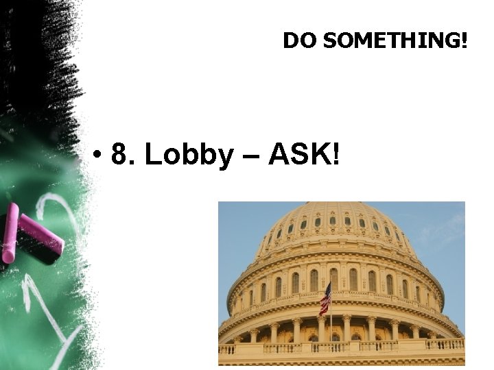 DO SOMETHING! • 8. Lobby – ASK! 