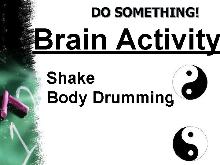 DO SOMETHING! Brain Activity • • Shake Body Drumming 