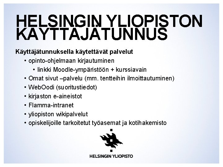 HELSINGIN YLIOPISTON KÄYTTÄJÄTUNNUS Käyttäjätunnuksella käytettävät palvelut • opinto-ohjelmaan kirjautuminen • linkki Moodle-ympäristöön + kurssiavain HELSINGIN YLIOPISTON KÄYTTÄJÄTUNNUS Käyttäjätunnuksella käytettävät palvelut • opinto-ohjelmaan kirjautuminen • linkki Moodle-ympäristöön + kurssiavain