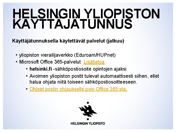 HELSINGIN YLIOPISTON KÄYTTÄJÄTUNNUS Käyttäjätunnuksella käytettävät palvelut (jatkuu) • yliopiston vierailijaverkko (Eduroam/HUPnet) • Microsoft Office