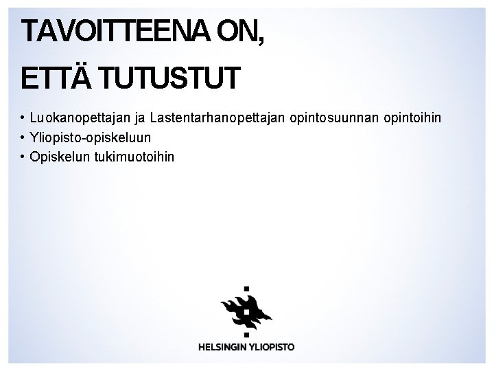 TAVOITTEENA ON, ETTÄ TUTUSTUT • Luokanopettajan ja Lastentarhanopettajan opintosuunnan opintoihin • Yliopisto-opiskeluun • Opiskelun