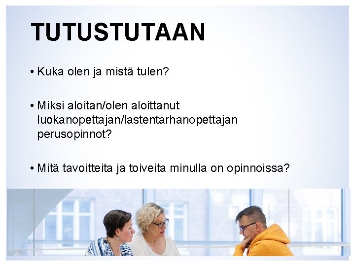 TUTUSTUTAAN • Kuka olen ja mistä tulen? • Miksi aloitan/olen aloittanut luokanopettajan/lastentarhanopettajan perusopinnot? •