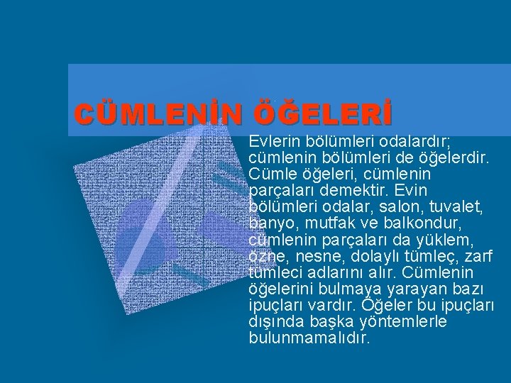 CÜMLENİN ÖĞELERİ Evlerin bölümleri odalardır; cümlenin bölümleri de öğelerdir. Cümle öğeleri, cümlenin parçaları demektir.