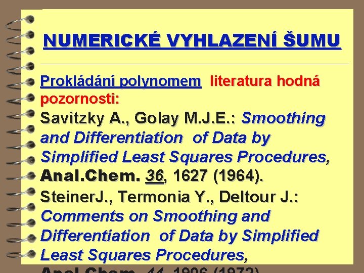 NUMERICKÉ VYHLAZENÍ ŠUMU Prokládání polynomem literatura hodná pozornosti: Savitzky A. , Golay M. J.