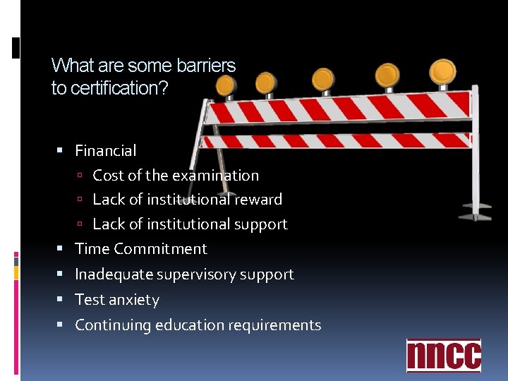 What are some barriers to certification? Financial Cost of the examination Lack of institutional What are some barriers to certification? Financial Cost of the examination Lack of institutional