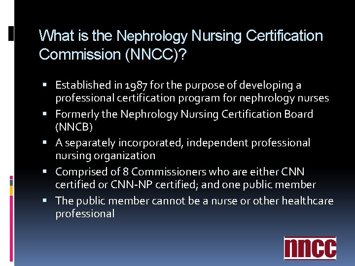 What is the Nephrology Nursing Certification Commission (NNCC)? Established in 1987 for the purpose What is the Nephrology Nursing Certification Commission (NNCC)? Established in 1987 for the purpose