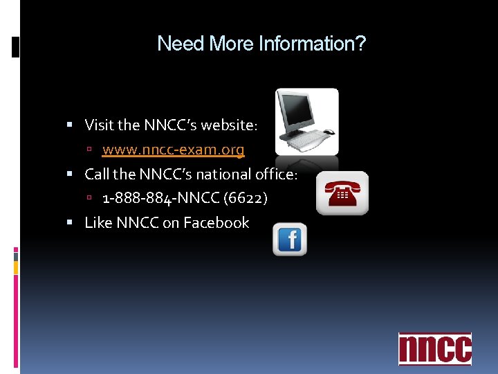 Need More Information? Visit the NNCC’s website: www. nncc-exam. org Call the NNCC’s national Need More Information? Visit the NNCC’s website: www. nncc-exam. org Call the NNCC’s national