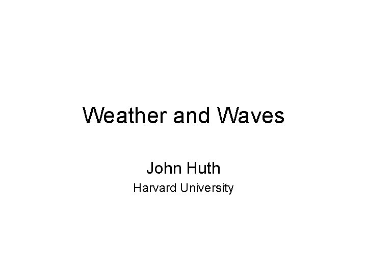 Weather and Waves John Huth Harvard University 