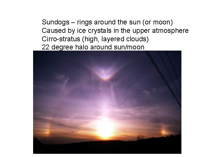 Sundogs – rings around the sun (or moon) Caused by ice crystals in the