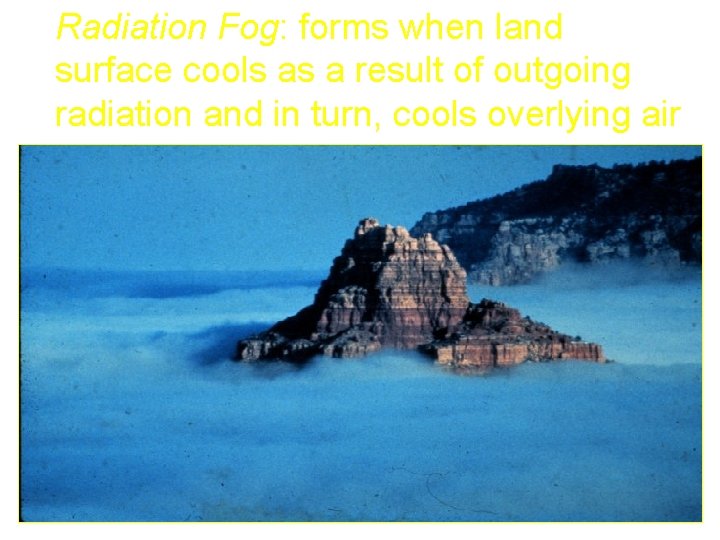 Radiation Fog: forms when land surface cools as a result of outgoing radiation and