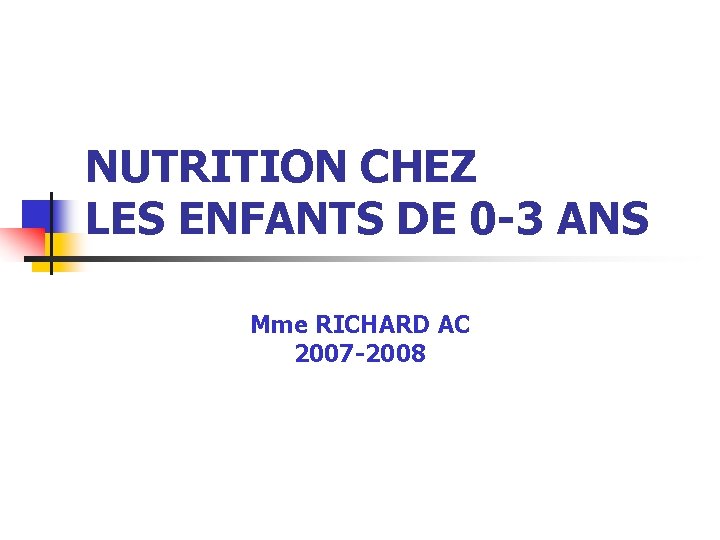 NUTRITION CHEZ LES ENFANTS DE 0 -3 ANS Mme RICHARD AC 2007 -2008 