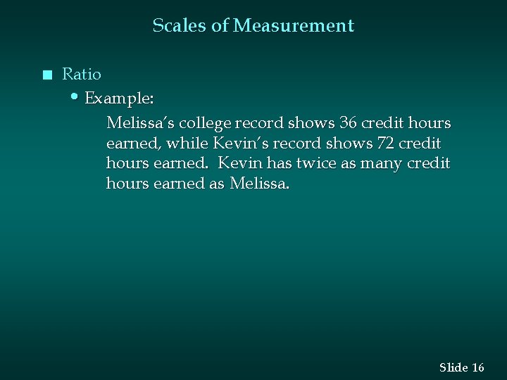 Scales of Measurement n Ratio • Example: Melissa’s college record shows 36 credit hours