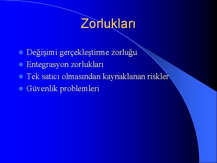 Zorlukları Değişimi gerçekleştirme zorluğu l Entegrasyon zorlukları l Tek satıcı olmasından kaynaklanan riskler l