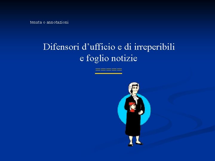 tenuta o annotazioni Difensori d’ufficio e di irreperibili e foglio notizie ===== 