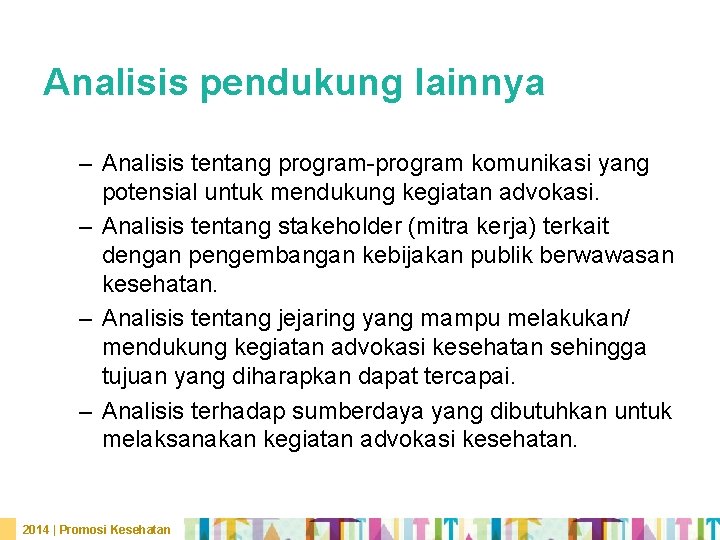 Analisis pendukung lainnya – Analisis tentang program-program komunikasi yang potensial untuk mendukung kegiatan advokasi.