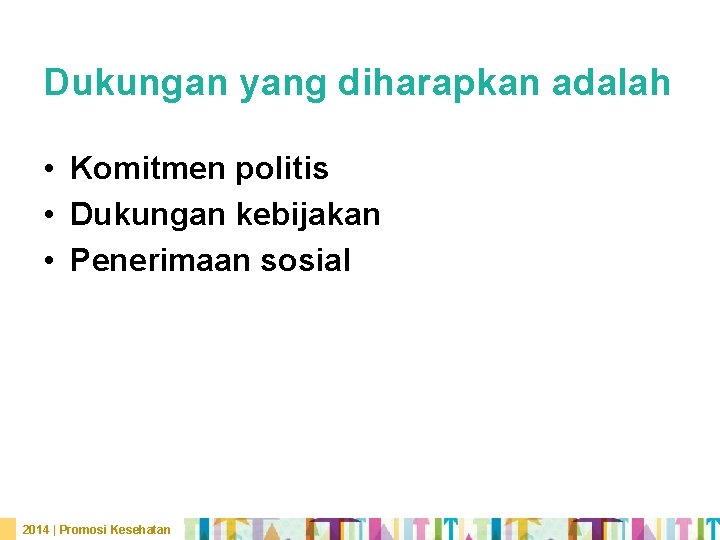 Dukungan yang diharapkan adalah • Komitmen politis • Dukungan kebijakan • Penerimaan sosial 2014