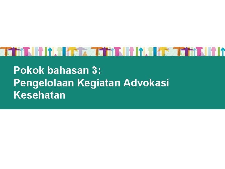 Pokok bahasan 3: Pengelolaan Kegiatan Advokasi Kesehatan 